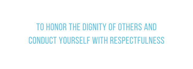to honor the dignity of others and conduct yourself with respectfulness