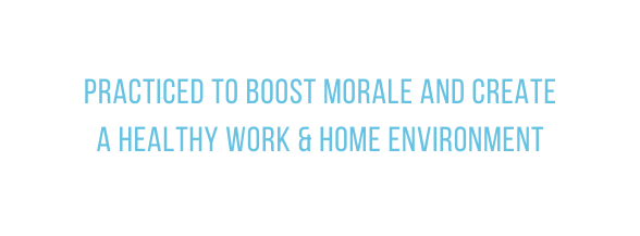 Practiced to boost morale and create a healthy work home environment